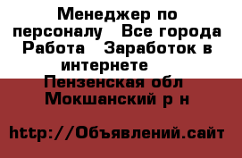 Менеджер по персоналу - Все города Работа » Заработок в интернете   . Пензенская обл.,Мокшанский р-н
